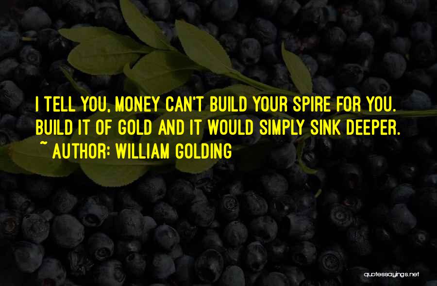 William Golding Quotes: I Tell You, Money Can't Build Your Spire For You. Build It Of Gold And It Would Simply Sink Deeper.