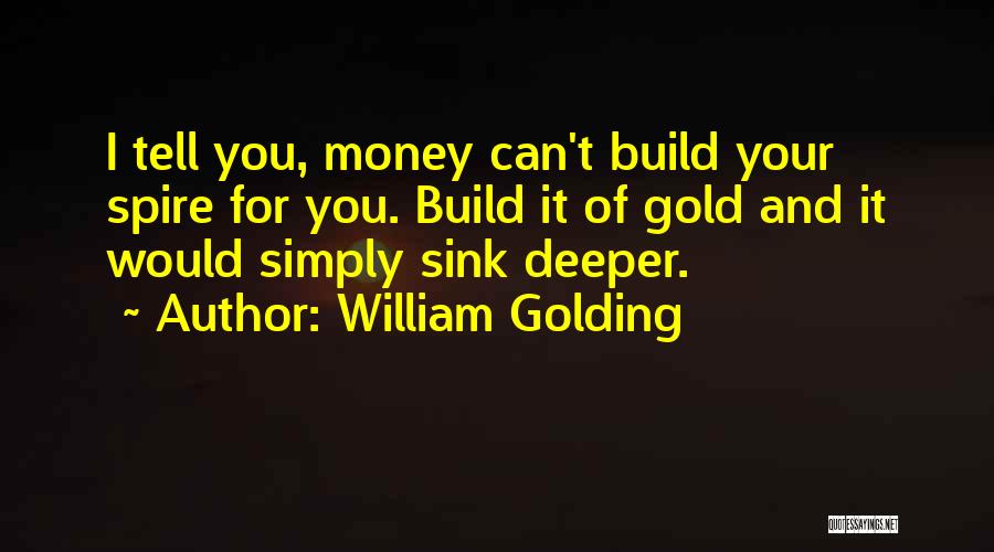 William Golding Quotes: I Tell You, Money Can't Build Your Spire For You. Build It Of Gold And It Would Simply Sink Deeper.