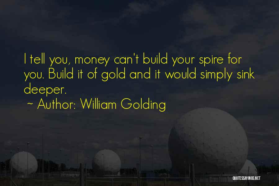 William Golding Quotes: I Tell You, Money Can't Build Your Spire For You. Build It Of Gold And It Would Simply Sink Deeper.