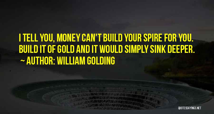 William Golding Quotes: I Tell You, Money Can't Build Your Spire For You. Build It Of Gold And It Would Simply Sink Deeper.
