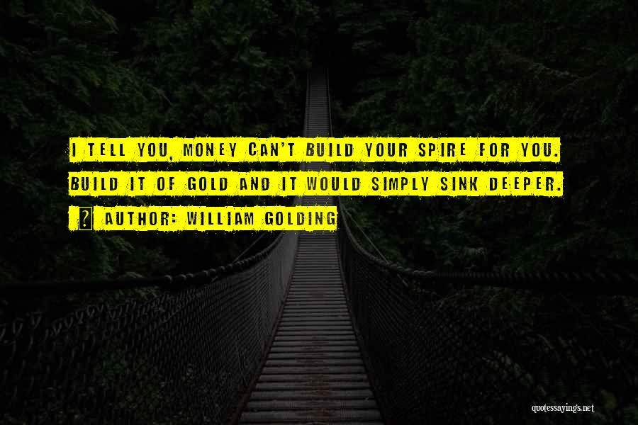 William Golding Quotes: I Tell You, Money Can't Build Your Spire For You. Build It Of Gold And It Would Simply Sink Deeper.