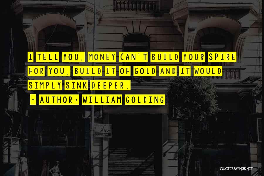 William Golding Quotes: I Tell You, Money Can't Build Your Spire For You. Build It Of Gold And It Would Simply Sink Deeper.