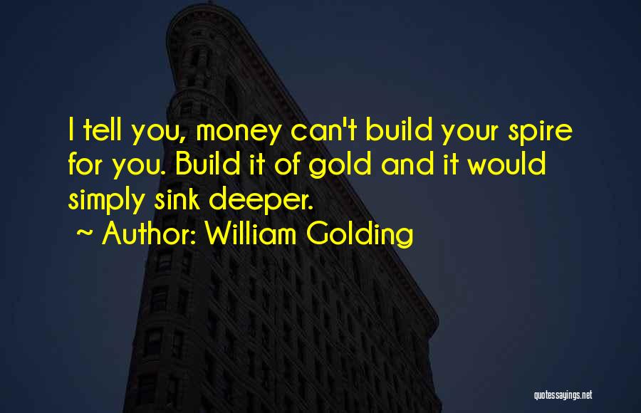 William Golding Quotes: I Tell You, Money Can't Build Your Spire For You. Build It Of Gold And It Would Simply Sink Deeper.