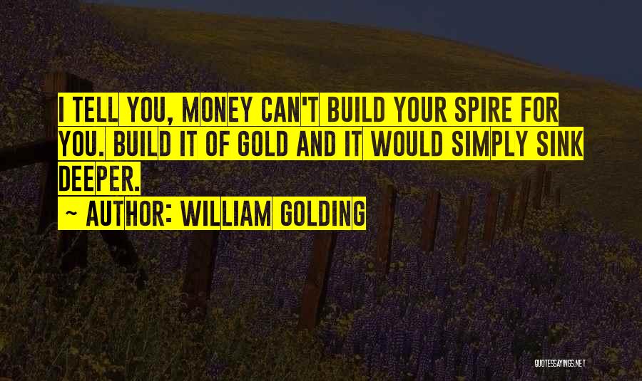William Golding Quotes: I Tell You, Money Can't Build Your Spire For You. Build It Of Gold And It Would Simply Sink Deeper.
