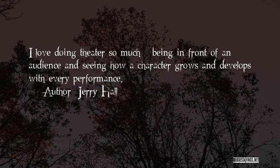 Jerry Hall Quotes: I Love Doing Theater So Much - Being In Front Of An Audience And Seeing How A Character Grows And