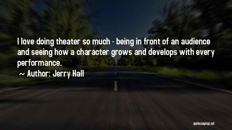 Jerry Hall Quotes: I Love Doing Theater So Much - Being In Front Of An Audience And Seeing How A Character Grows And