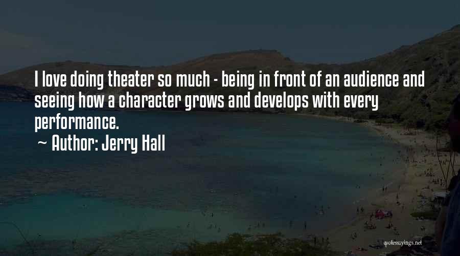 Jerry Hall Quotes: I Love Doing Theater So Much - Being In Front Of An Audience And Seeing How A Character Grows And