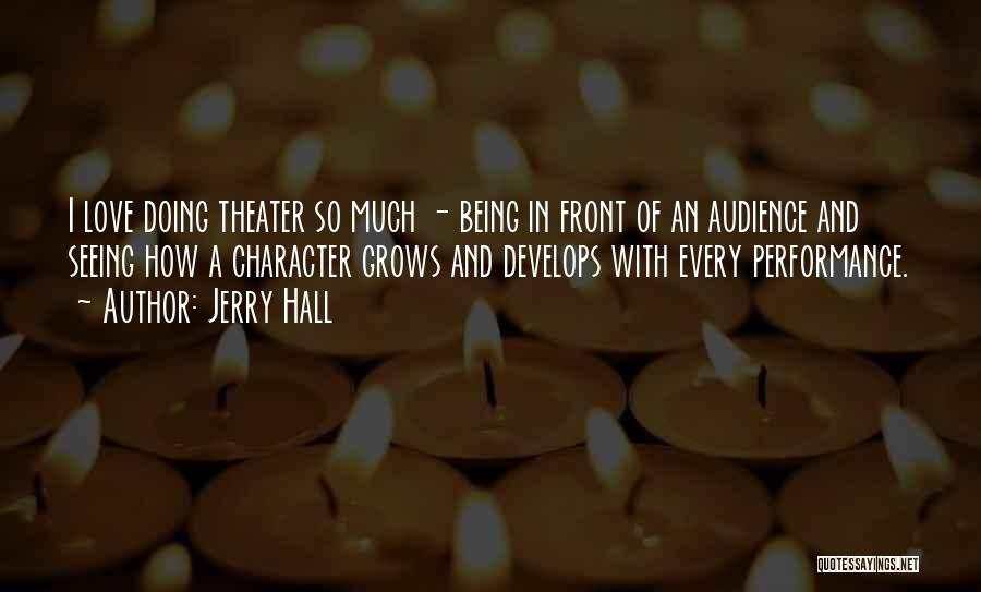 Jerry Hall Quotes: I Love Doing Theater So Much - Being In Front Of An Audience And Seeing How A Character Grows And