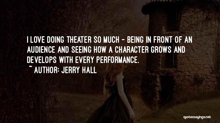Jerry Hall Quotes: I Love Doing Theater So Much - Being In Front Of An Audience And Seeing How A Character Grows And