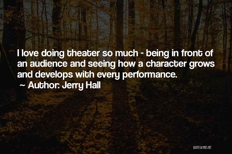 Jerry Hall Quotes: I Love Doing Theater So Much - Being In Front Of An Audience And Seeing How A Character Grows And