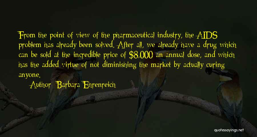 Barbara Ehrenreich Quotes: From The Point Of View Of The Pharmaceutical Industry, The Aids Problem Has Already Been Solved. After All, We Already