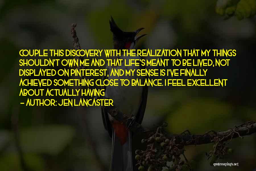 Jen Lancaster Quotes: Couple This Discovery With The Realization That My Things Shouldn't Own Me And That Life's Meant To Be Lived, Not