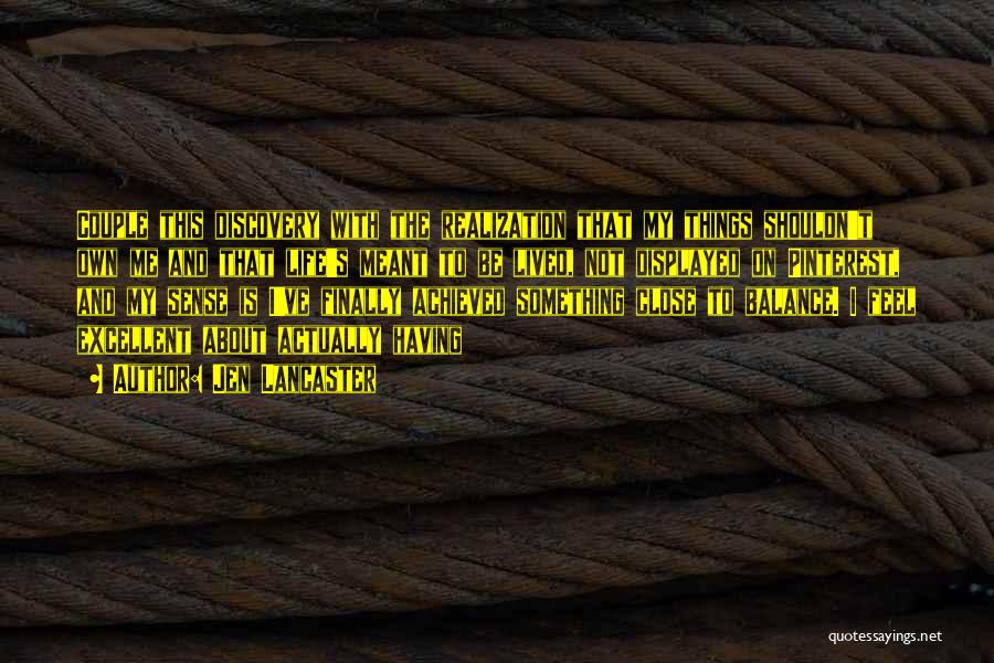 Jen Lancaster Quotes: Couple This Discovery With The Realization That My Things Shouldn't Own Me And That Life's Meant To Be Lived, Not