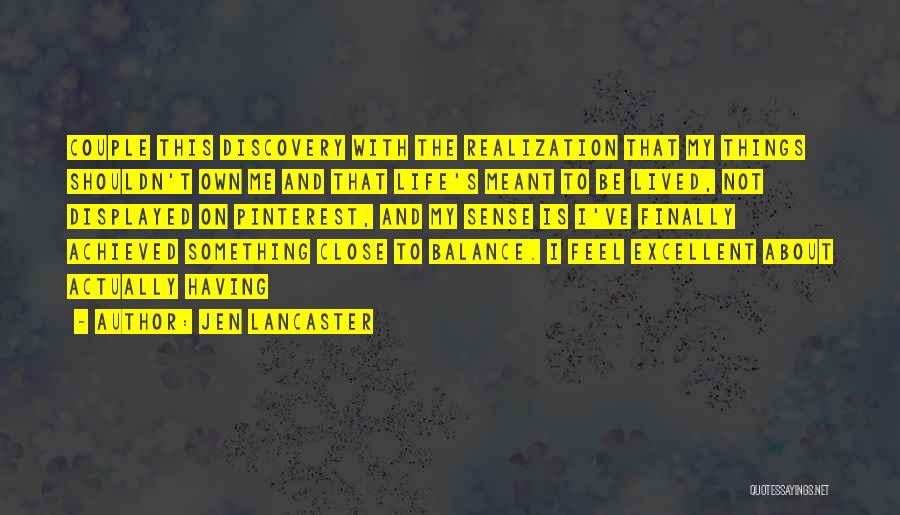 Jen Lancaster Quotes: Couple This Discovery With The Realization That My Things Shouldn't Own Me And That Life's Meant To Be Lived, Not