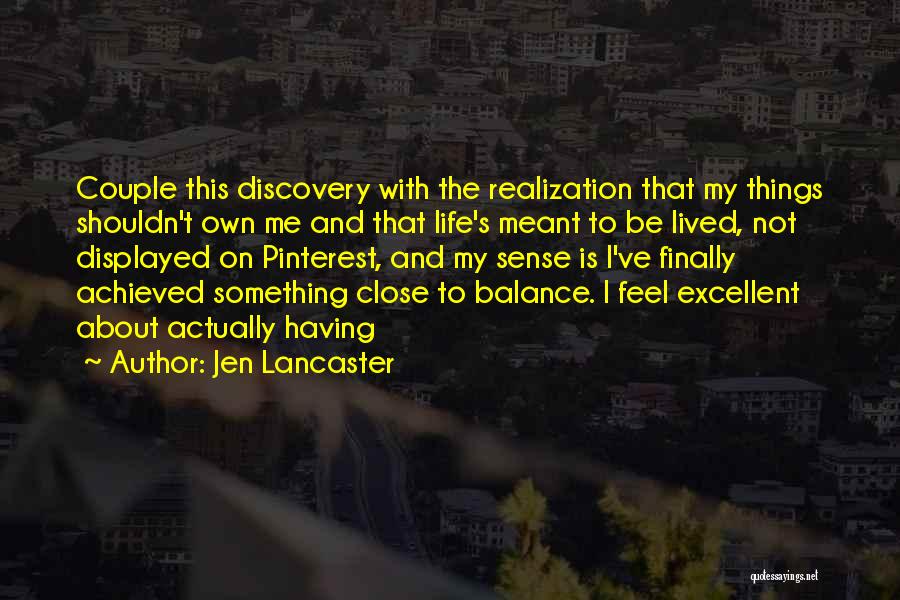 Jen Lancaster Quotes: Couple This Discovery With The Realization That My Things Shouldn't Own Me And That Life's Meant To Be Lived, Not