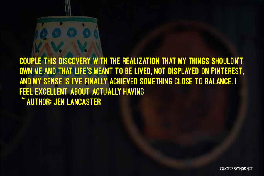 Jen Lancaster Quotes: Couple This Discovery With The Realization That My Things Shouldn't Own Me And That Life's Meant To Be Lived, Not