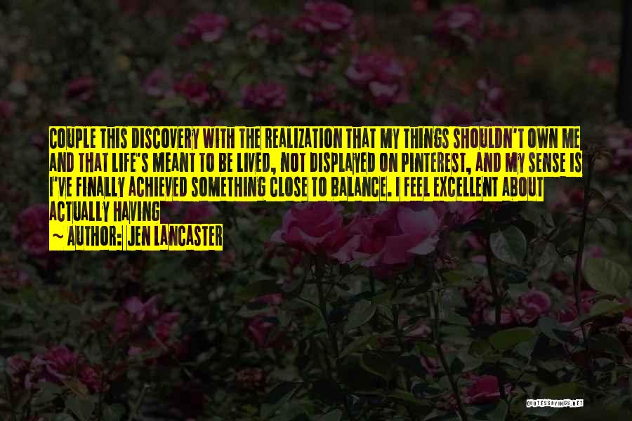 Jen Lancaster Quotes: Couple This Discovery With The Realization That My Things Shouldn't Own Me And That Life's Meant To Be Lived, Not