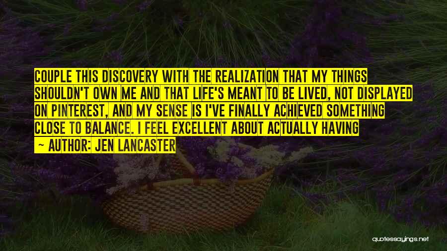 Jen Lancaster Quotes: Couple This Discovery With The Realization That My Things Shouldn't Own Me And That Life's Meant To Be Lived, Not