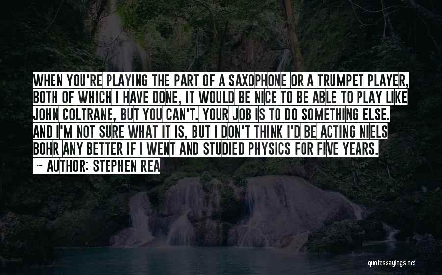 Stephen Rea Quotes: When You're Playing The Part Of A Saxophone Or A Trumpet Player, Both Of Which I Have Done, It Would