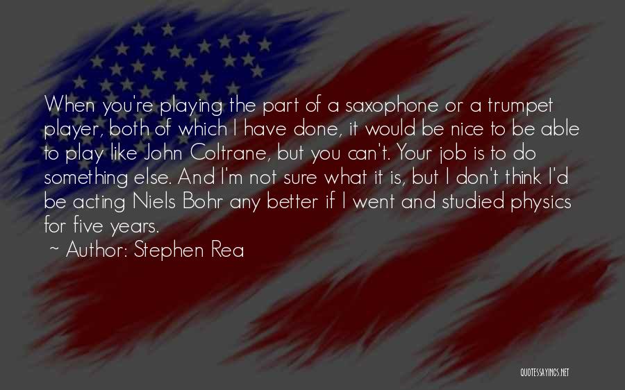 Stephen Rea Quotes: When You're Playing The Part Of A Saxophone Or A Trumpet Player, Both Of Which I Have Done, It Would