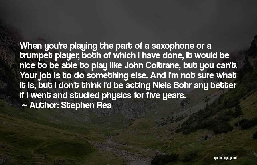 Stephen Rea Quotes: When You're Playing The Part Of A Saxophone Or A Trumpet Player, Both Of Which I Have Done, It Would