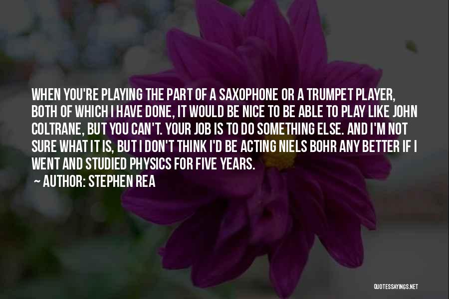 Stephen Rea Quotes: When You're Playing The Part Of A Saxophone Or A Trumpet Player, Both Of Which I Have Done, It Would