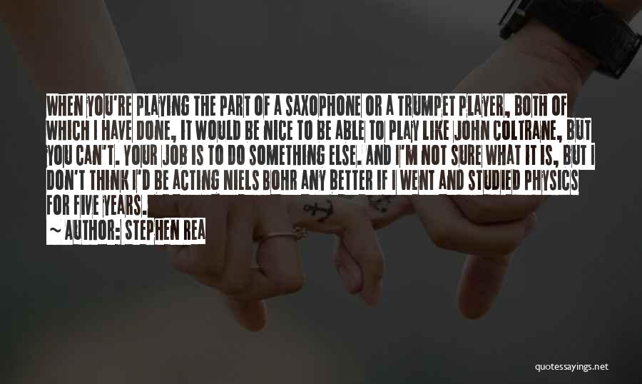 Stephen Rea Quotes: When You're Playing The Part Of A Saxophone Or A Trumpet Player, Both Of Which I Have Done, It Would