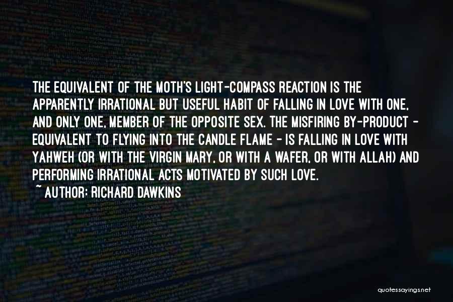 Richard Dawkins Quotes: The Equivalent Of The Moth's Light-compass Reaction Is The Apparently Irrational But Useful Habit Of Falling In Love With One,