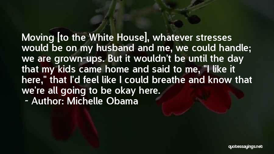 Michelle Obama Quotes: Moving [to The White House], Whatever Stresses Would Be On My Husband And Me, We Could Handle; We Are Grown-ups.