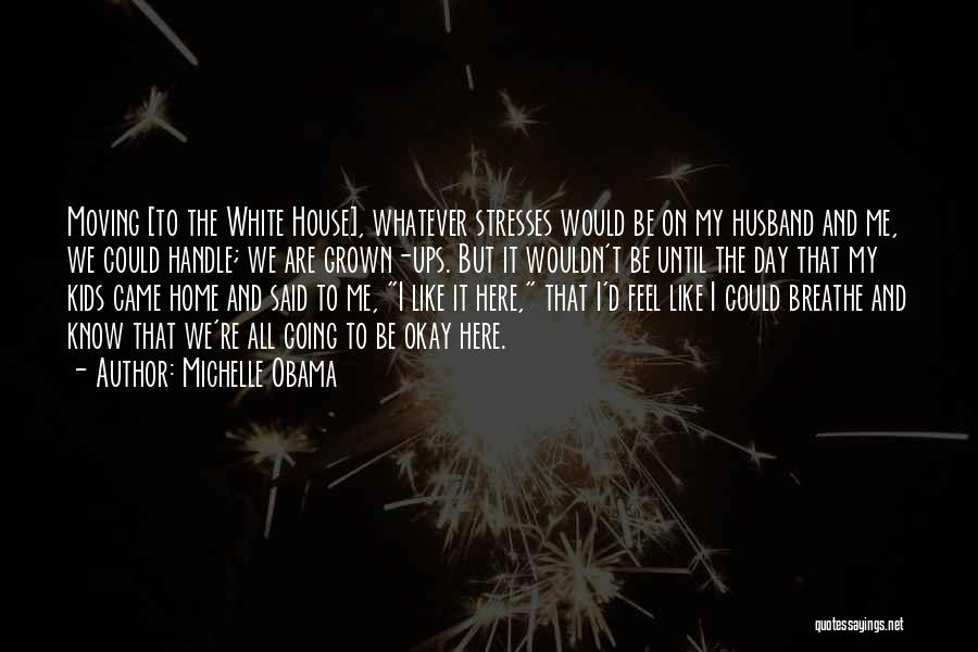 Michelle Obama Quotes: Moving [to The White House], Whatever Stresses Would Be On My Husband And Me, We Could Handle; We Are Grown-ups.