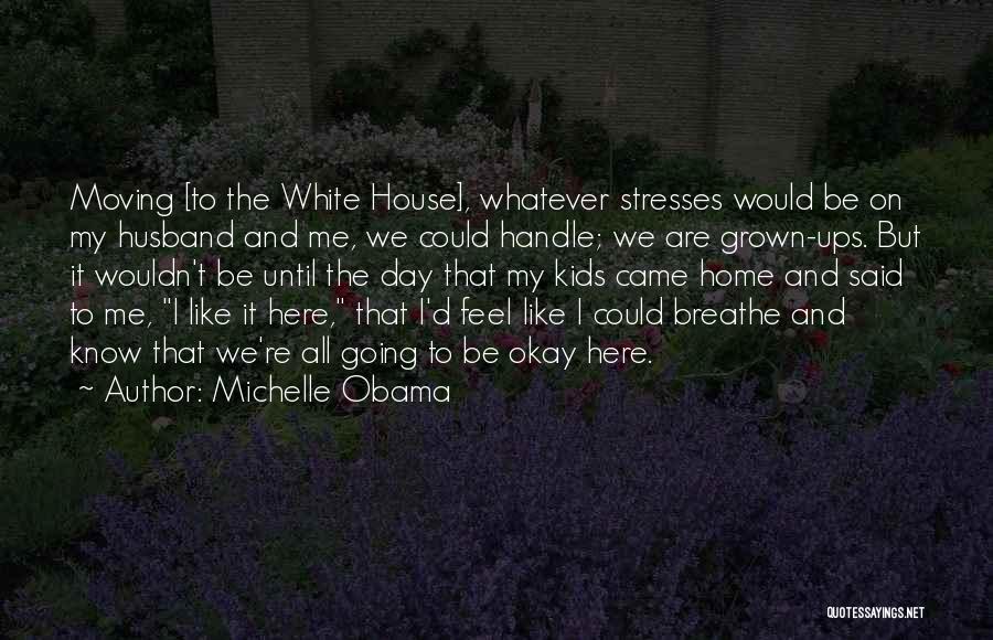 Michelle Obama Quotes: Moving [to The White House], Whatever Stresses Would Be On My Husband And Me, We Could Handle; We Are Grown-ups.