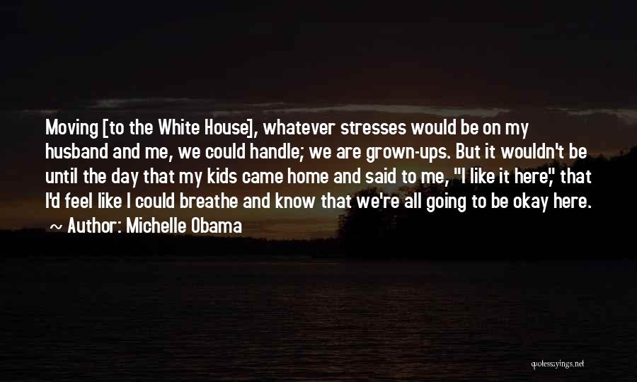 Michelle Obama Quotes: Moving [to The White House], Whatever Stresses Would Be On My Husband And Me, We Could Handle; We Are Grown-ups.