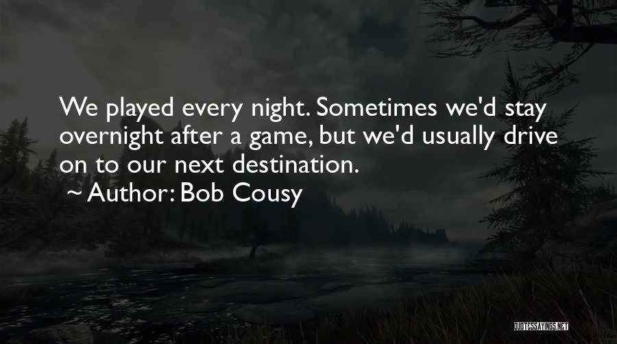 Bob Cousy Quotes: We Played Every Night. Sometimes We'd Stay Overnight After A Game, But We'd Usually Drive On To Our Next Destination.