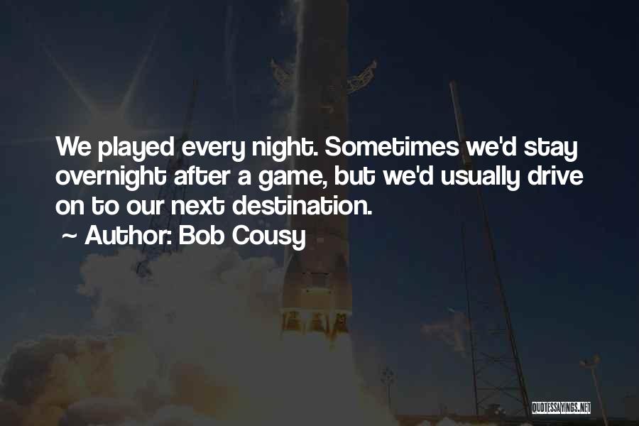 Bob Cousy Quotes: We Played Every Night. Sometimes We'd Stay Overnight After A Game, But We'd Usually Drive On To Our Next Destination.