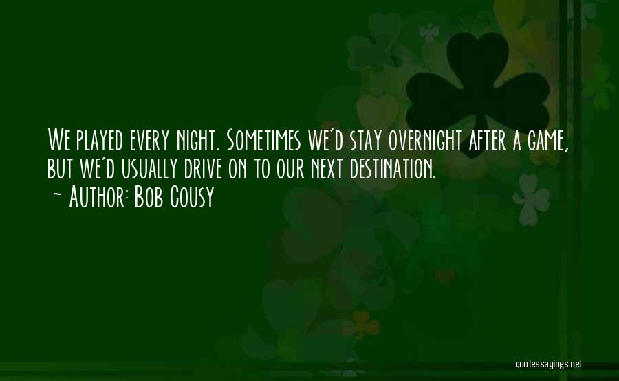 Bob Cousy Quotes: We Played Every Night. Sometimes We'd Stay Overnight After A Game, But We'd Usually Drive On To Our Next Destination.