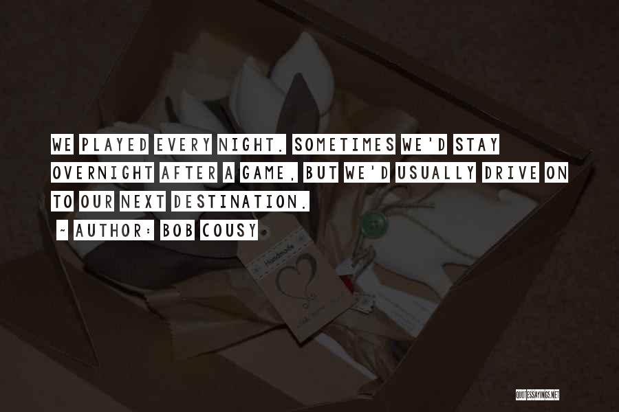 Bob Cousy Quotes: We Played Every Night. Sometimes We'd Stay Overnight After A Game, But We'd Usually Drive On To Our Next Destination.