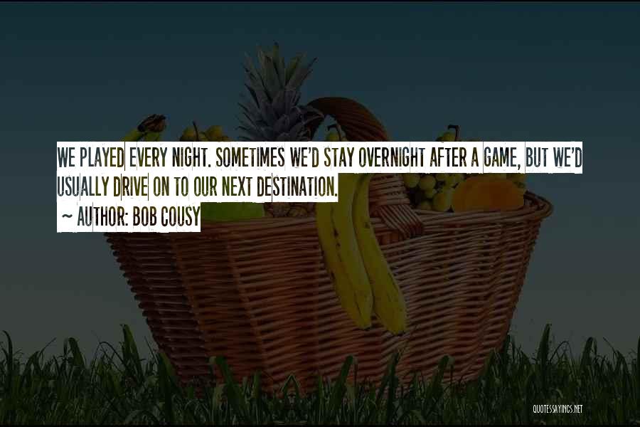 Bob Cousy Quotes: We Played Every Night. Sometimes We'd Stay Overnight After A Game, But We'd Usually Drive On To Our Next Destination.