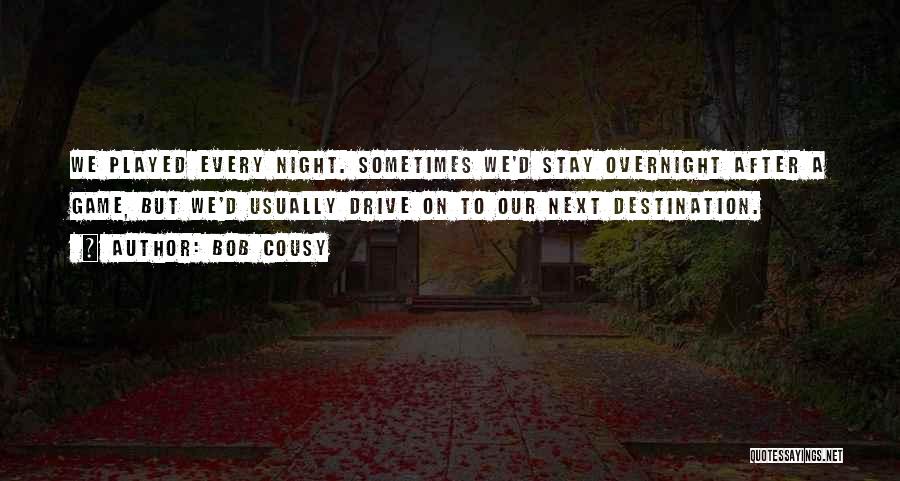 Bob Cousy Quotes: We Played Every Night. Sometimes We'd Stay Overnight After A Game, But We'd Usually Drive On To Our Next Destination.