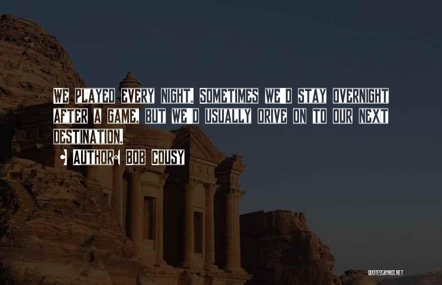 Bob Cousy Quotes: We Played Every Night. Sometimes We'd Stay Overnight After A Game, But We'd Usually Drive On To Our Next Destination.