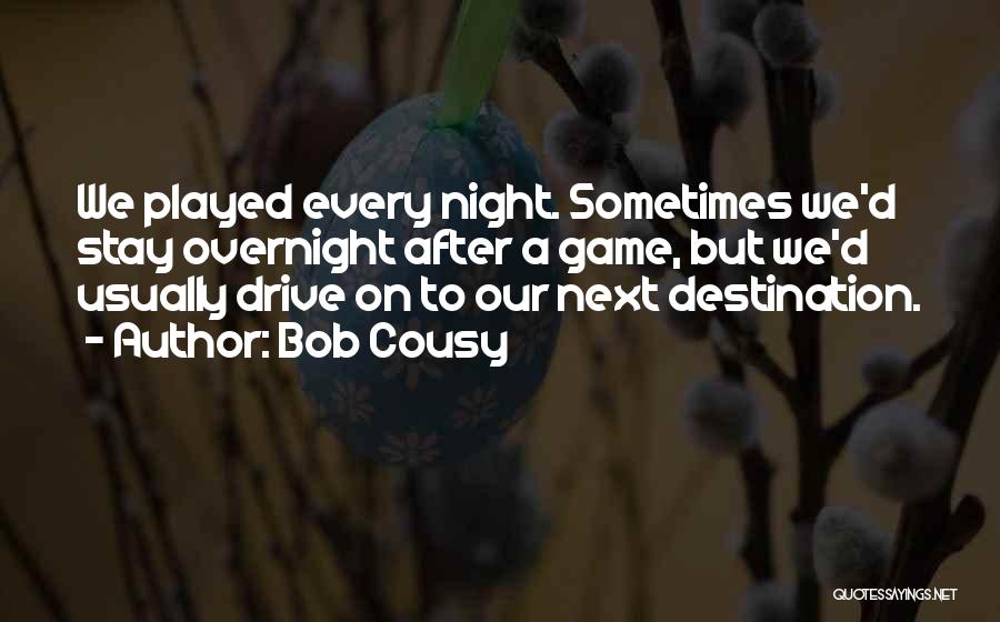 Bob Cousy Quotes: We Played Every Night. Sometimes We'd Stay Overnight After A Game, But We'd Usually Drive On To Our Next Destination.