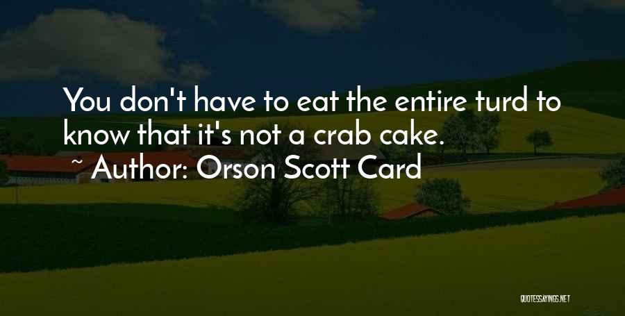 Orson Scott Card Quotes: You Don't Have To Eat The Entire Turd To Know That It's Not A Crab Cake.