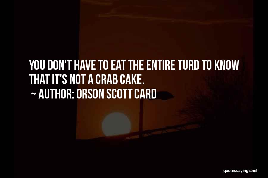 Orson Scott Card Quotes: You Don't Have To Eat The Entire Turd To Know That It's Not A Crab Cake.