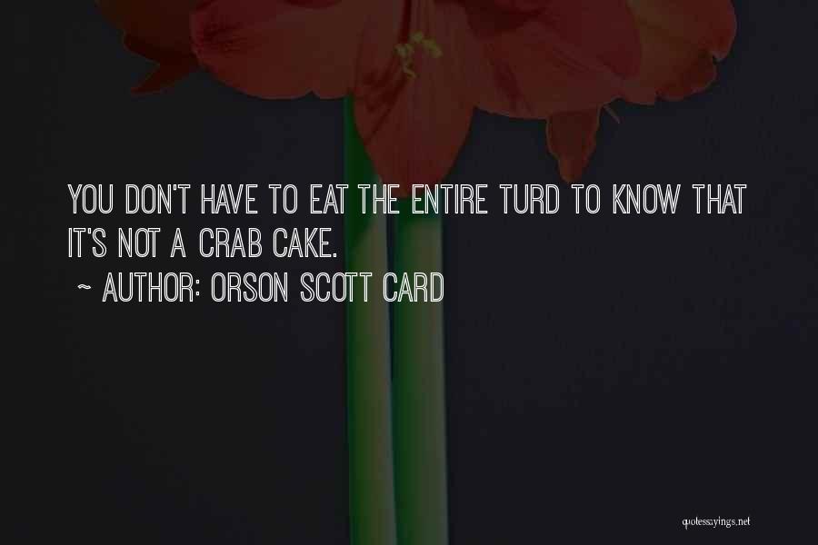 Orson Scott Card Quotes: You Don't Have To Eat The Entire Turd To Know That It's Not A Crab Cake.