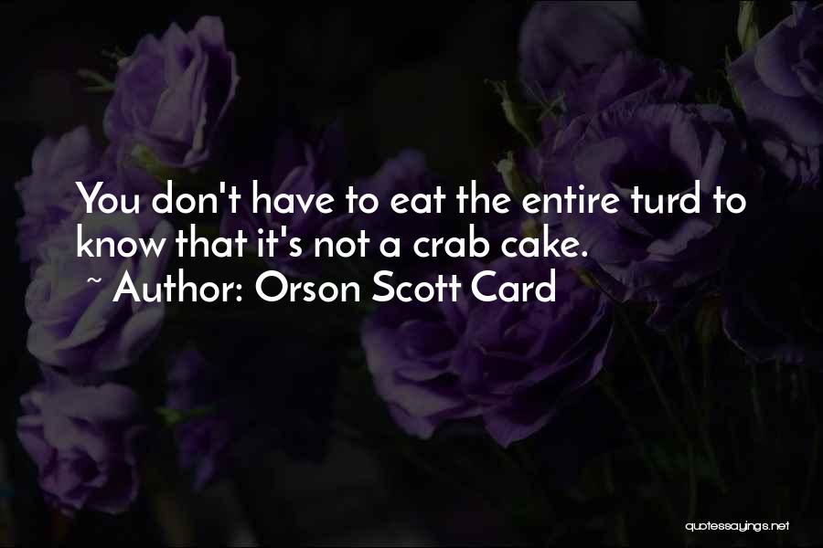 Orson Scott Card Quotes: You Don't Have To Eat The Entire Turd To Know That It's Not A Crab Cake.