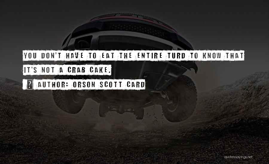 Orson Scott Card Quotes: You Don't Have To Eat The Entire Turd To Know That It's Not A Crab Cake.