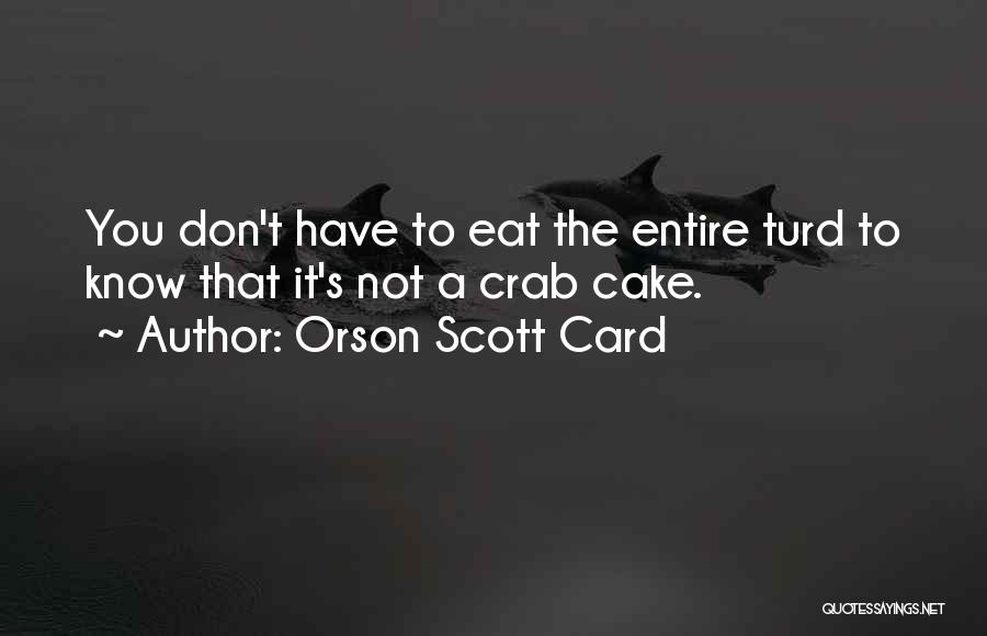 Orson Scott Card Quotes: You Don't Have To Eat The Entire Turd To Know That It's Not A Crab Cake.
