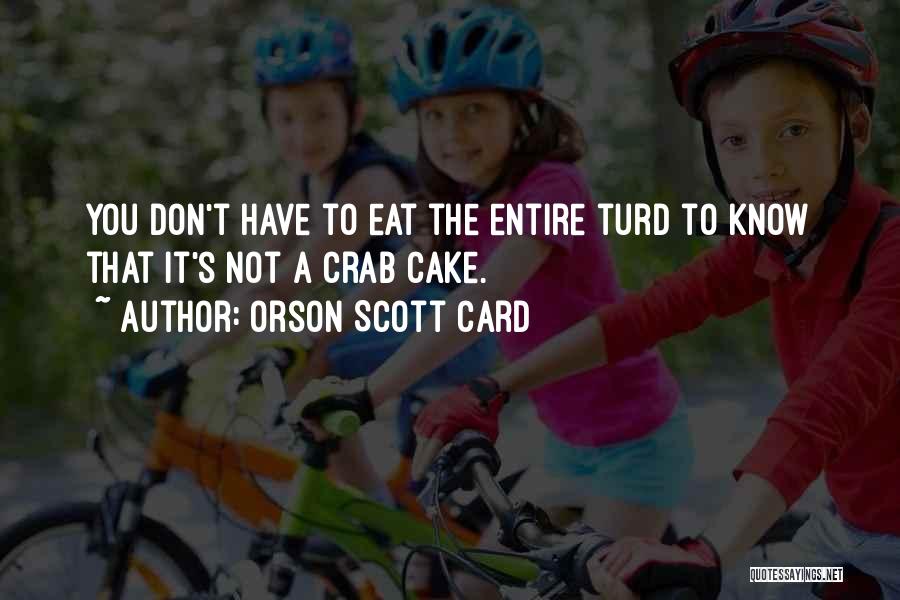 Orson Scott Card Quotes: You Don't Have To Eat The Entire Turd To Know That It's Not A Crab Cake.