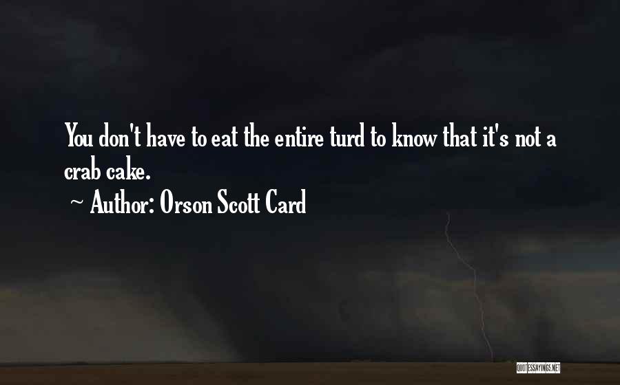 Orson Scott Card Quotes: You Don't Have To Eat The Entire Turd To Know That It's Not A Crab Cake.