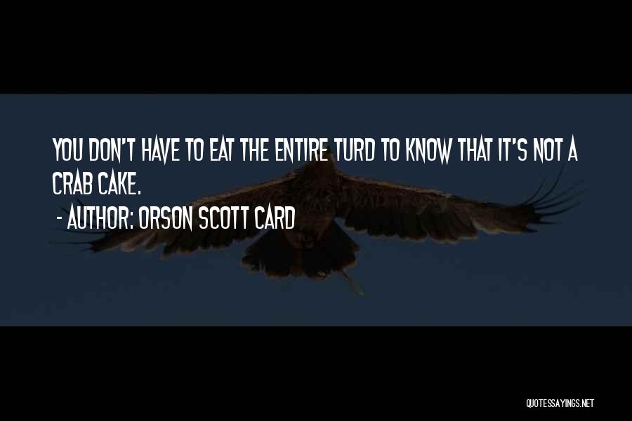 Orson Scott Card Quotes: You Don't Have To Eat The Entire Turd To Know That It's Not A Crab Cake.