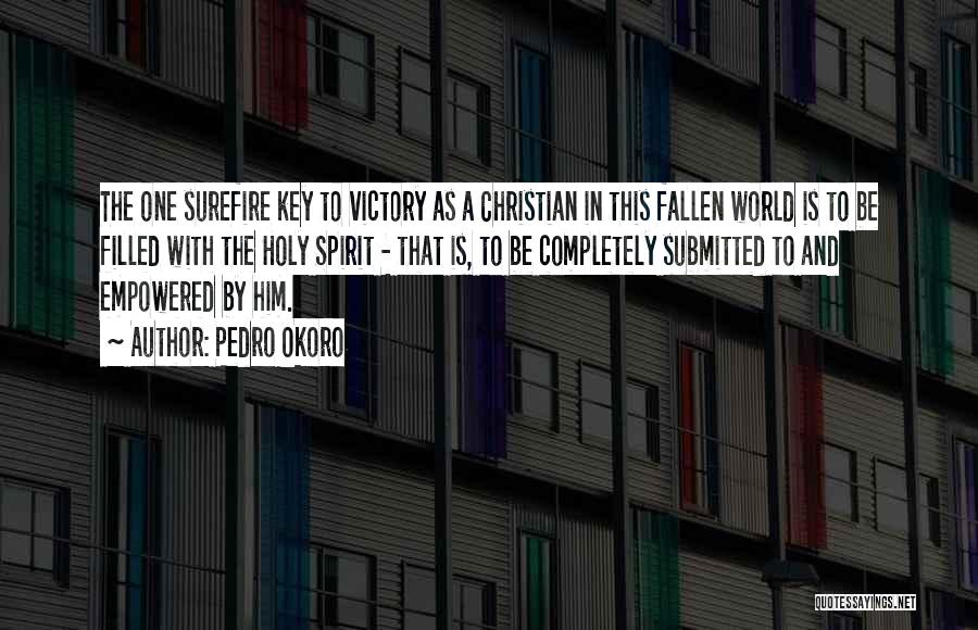 Pedro Okoro Quotes: The One Surefire Key To Victory As A Christian In This Fallen World Is To Be Filled With The Holy